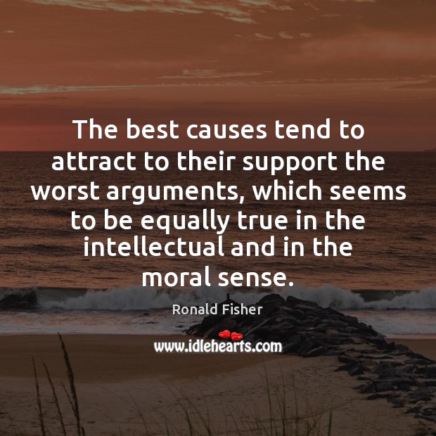 The best causes tend to attract to their support the worst arguments, Ronald Fisher Picture Quote