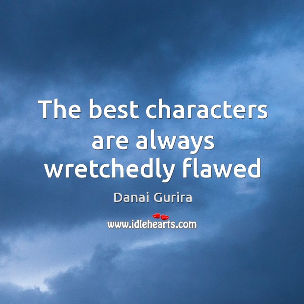 The best characters are always wretchedly flawed Danai Gurira Picture Quote