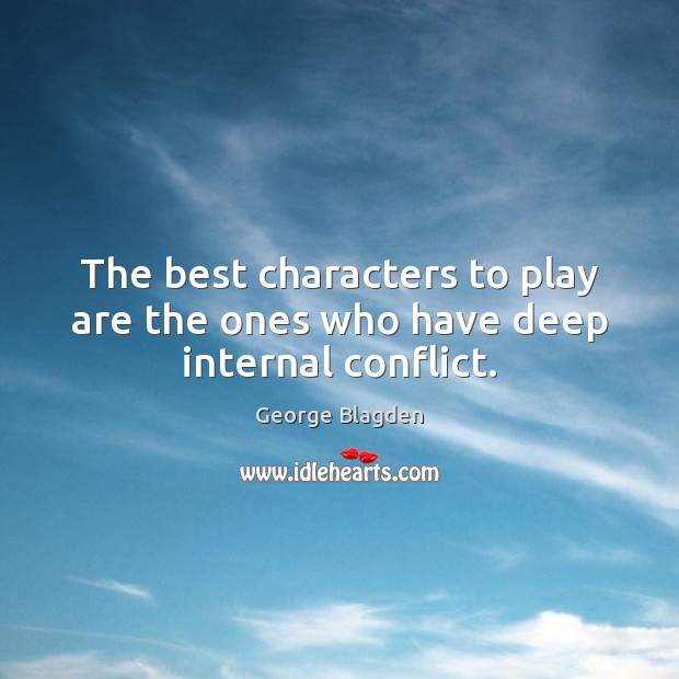 The best characters to play are the ones who have deep internal conflict. 