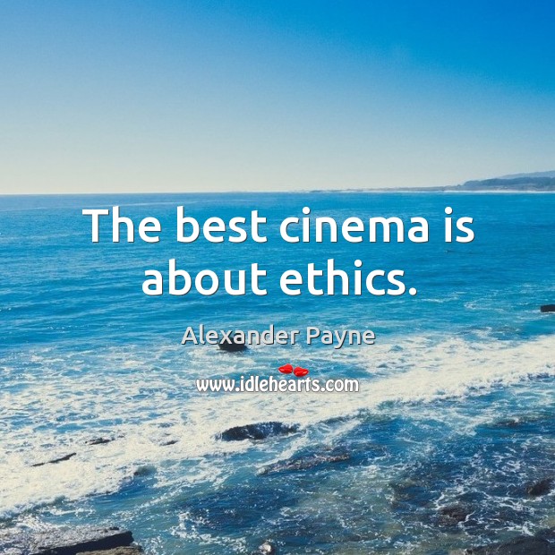 The best cinema is about ethics. Alexander Payne Picture Quote
