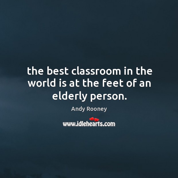 The best classroom in the world is at the feet of an elderly person. Image