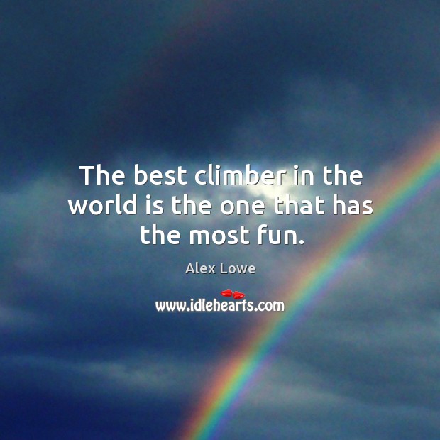 The best climber in the world is the one that has the most fun. Alex Lowe Picture Quote