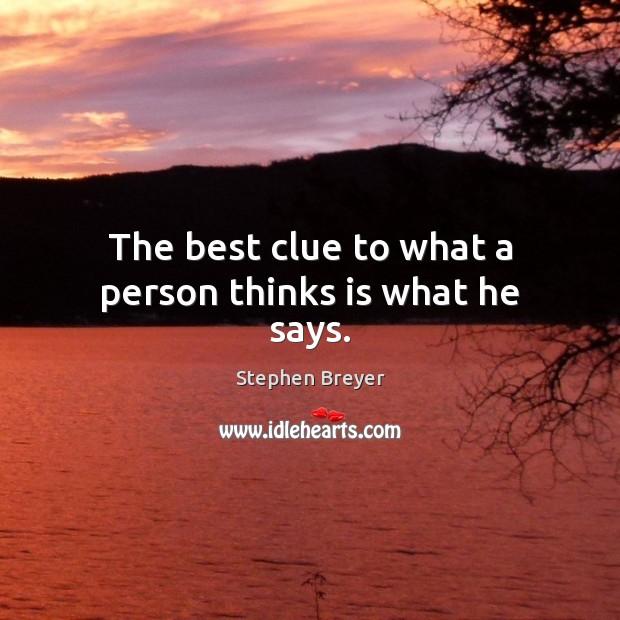 The best clue to what a person thinks is what he says. Stephen Breyer Picture Quote