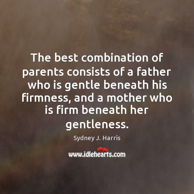 The best combination of parents consists of a father who is gentle Sydney J. Harris Picture Quote