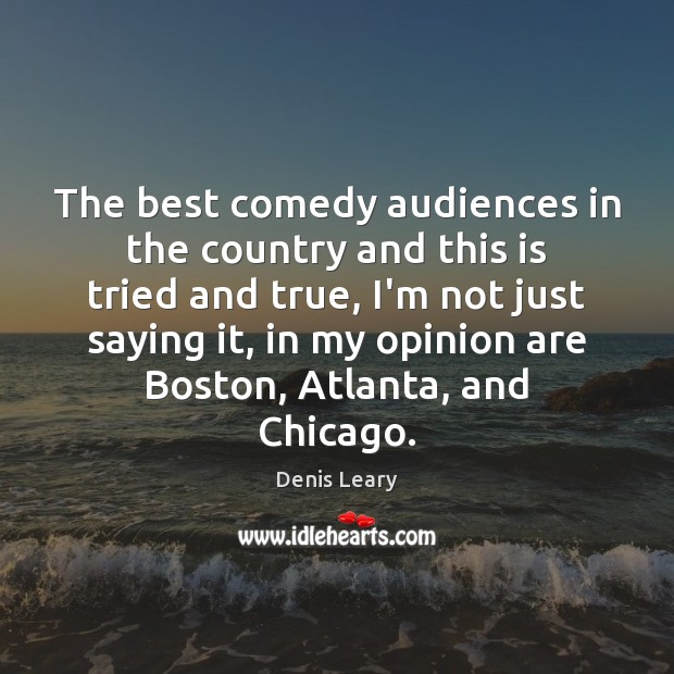The best comedy audiences in the country and this is tried and Denis Leary Picture Quote