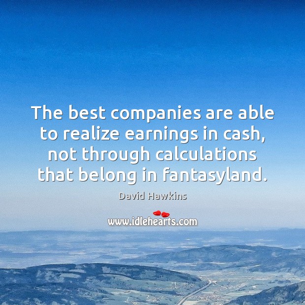 The best companies are able to realize earnings in cash, not through David Hawkins Picture Quote