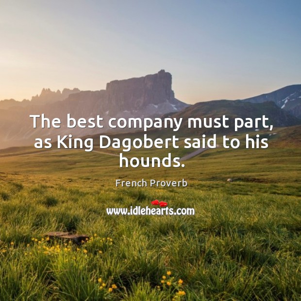 The best company must part, as king dagobert said to his hounds. French Proverbs Image