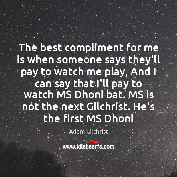 The best compliment for me is when someone says they’ll pay to Adam Gilchrist Picture Quote