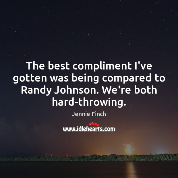 The best compliment I’ve gotten was being compared to Randy Johnson. We’re Jennie Finch Picture Quote