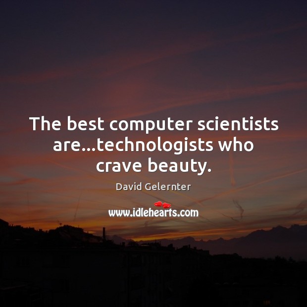 The best computer scientists are…technologists who crave beauty. David Gelernter Picture Quote