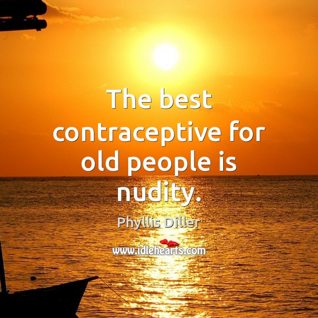 The best contraceptive for old people is nudity. Phyllis Diller Picture Quote