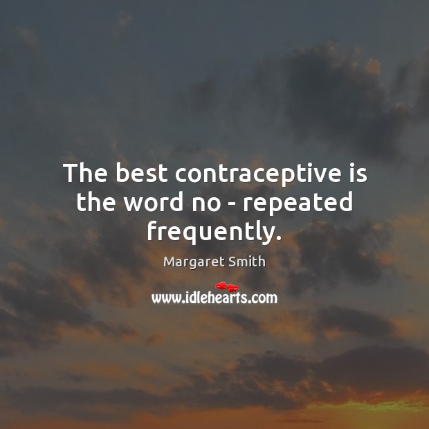 The best contraceptive is the word no – repeated frequently. Margaret Smith Picture Quote
