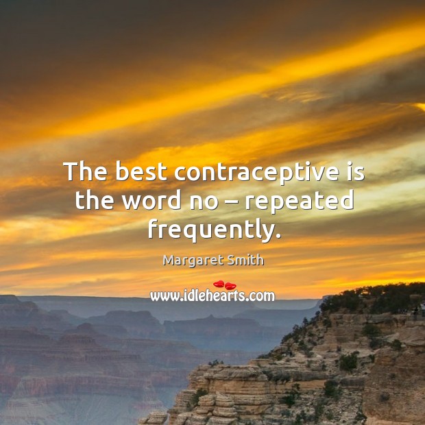 The best contraceptive is the word no – repeated frequently. Margaret Smith Picture Quote