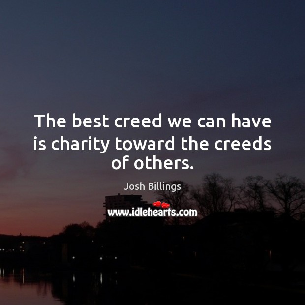 The best creed we can have is charity toward the creeds of others. Josh Billings Picture Quote