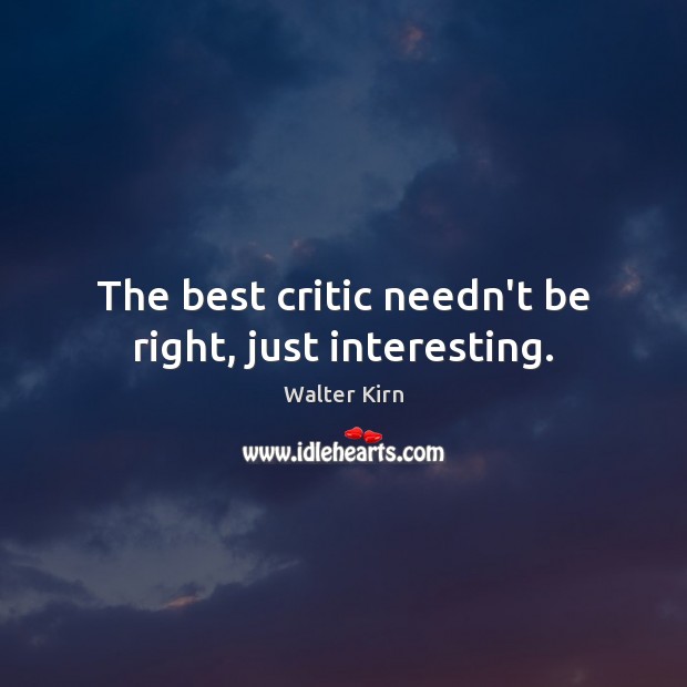 The best critic needn’t be right, just interesting. Walter Kirn Picture Quote