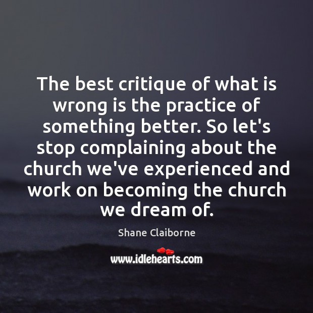 The best critique of what is wrong is the practice of something Shane Claiborne Picture Quote