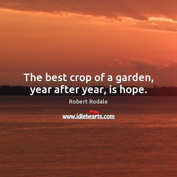 The best crop of a garden, year after year, is hope. Robert Rodale Picture Quote
