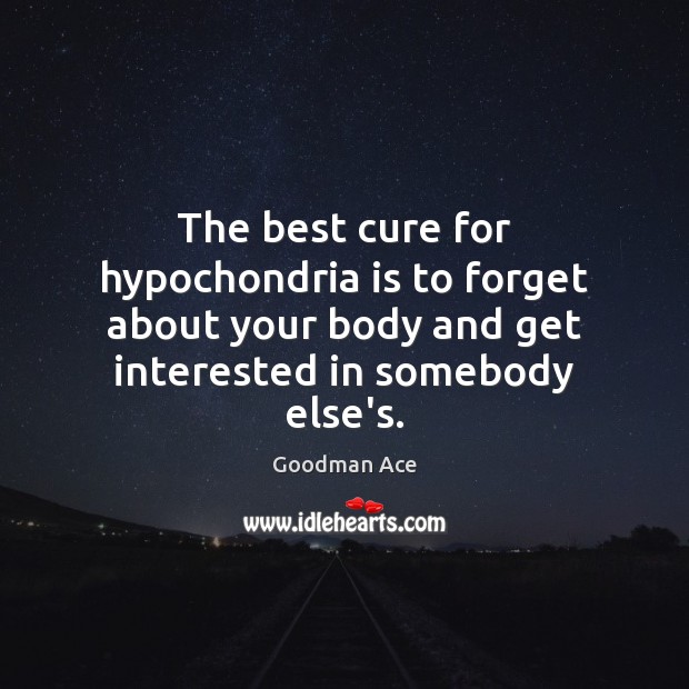 The best cure for hypochondria is to forget about your body and Image