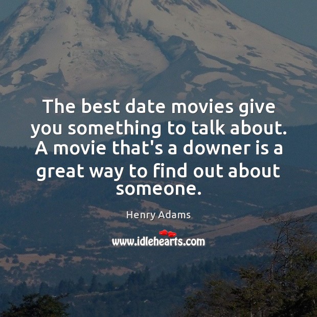 The best date movies give you something to talk about. A movie Henry Adams Picture Quote