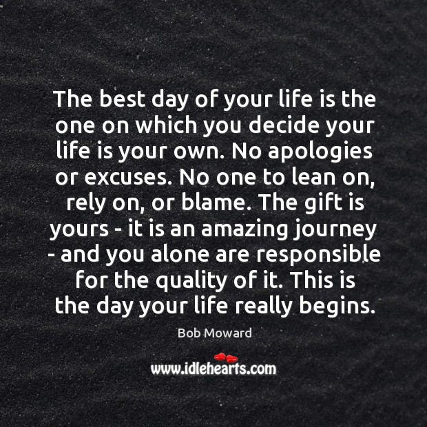 The best day of your life is the one on which you decide your life is your own. Alone Quotes Image