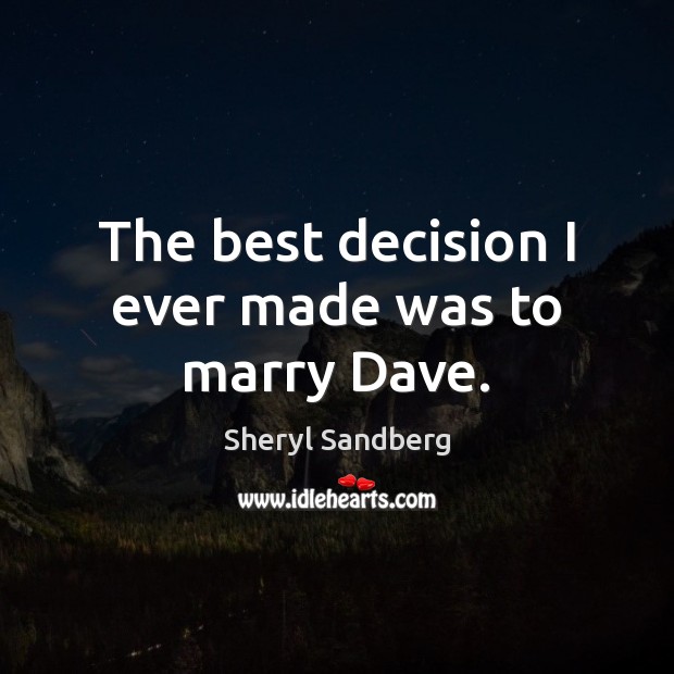 The best decision I ever made was to marry Dave. Sheryl Sandberg Picture Quote