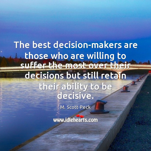 The best decision-makers are those who are willing to suffer the most M. Scott Peck Picture Quote
