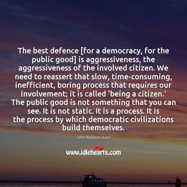 The best defence [for a democracy, for the public good] is aggressiveness, 