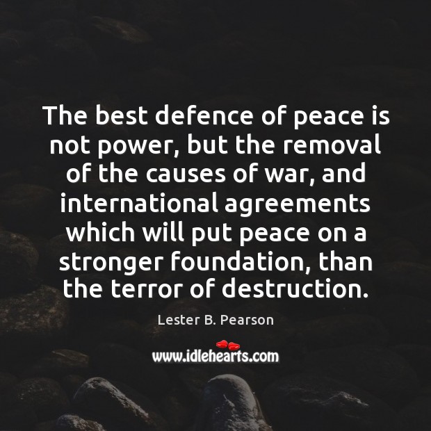 The best defence of peace is not power, but the removal of Lester B. Pearson Picture Quote