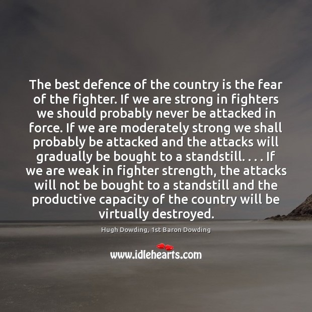 The best defence of the country is the fear of the fighter. Hugh Dowding, 1st Baron Dowding Picture Quote