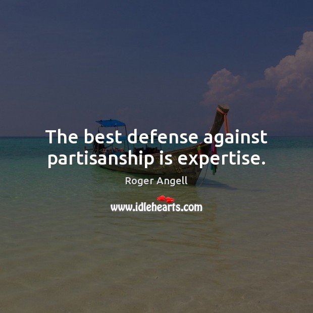 The best defense against partisanship is expertise. Roger Angell Picture Quote