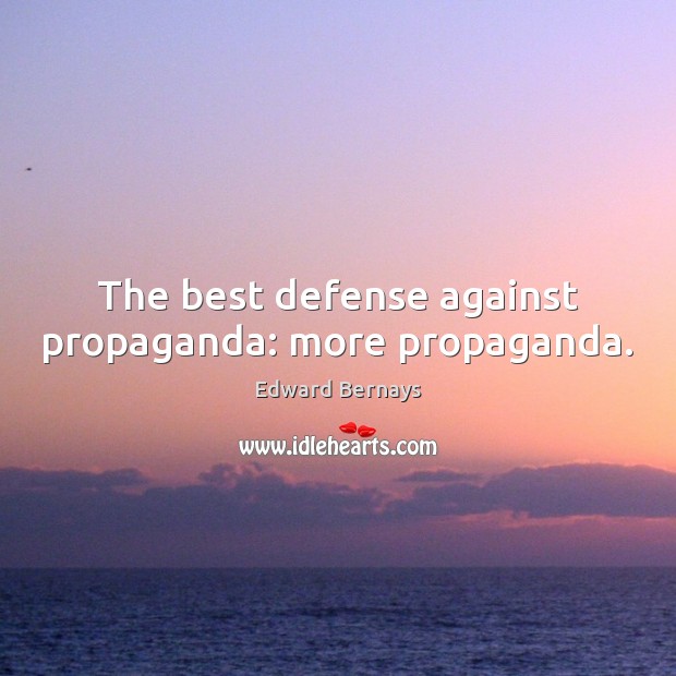 The best defense against propaganda: more propaganda. Edward Bernays Picture Quote