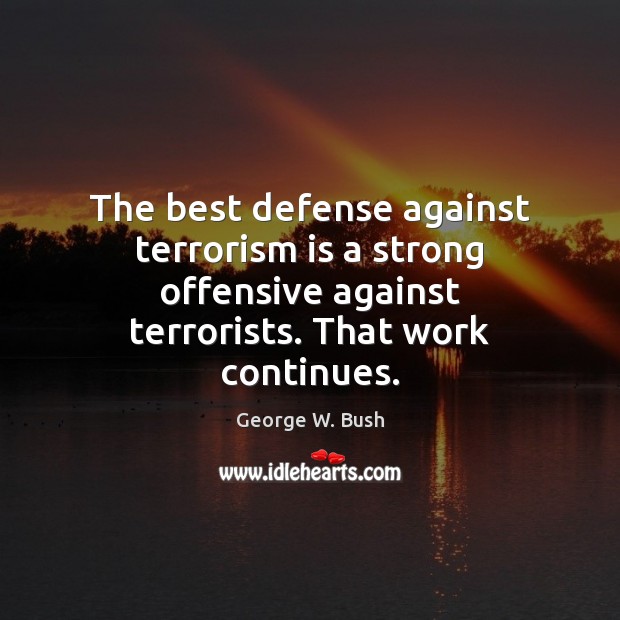 The best defense against terrorism is a strong offensive against terrorists. That Image