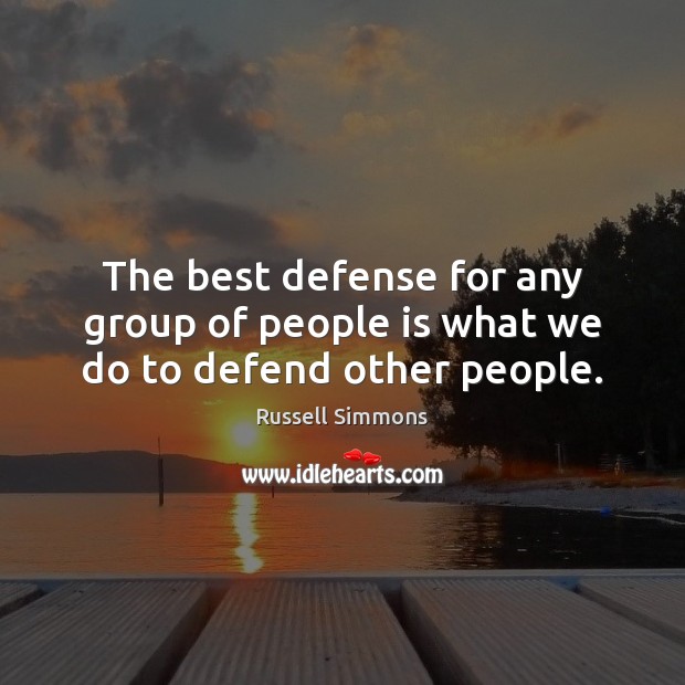 The best defense for any group of people is what we do to defend other people. Image