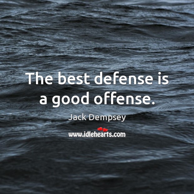 The best defense is a good offense. Jack Dempsey Picture Quote