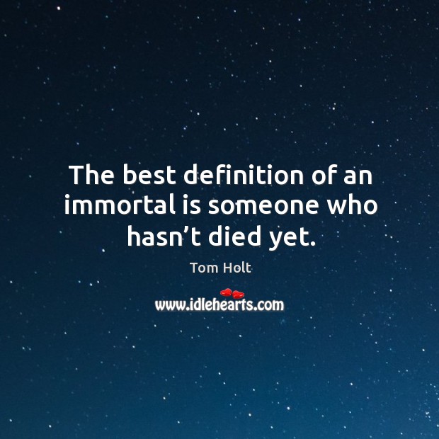The best definition of an immortal is someone who hasn’t died yet. Tom Holt Picture Quote