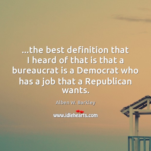 …the best definition that I heard of that is that a bureaucrat Image