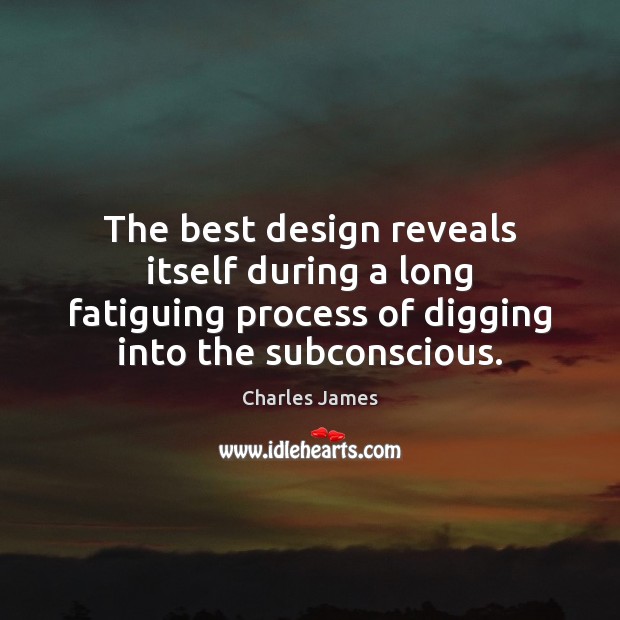 The best design reveals itself during a long fatiguing process of digging Charles James Picture Quote