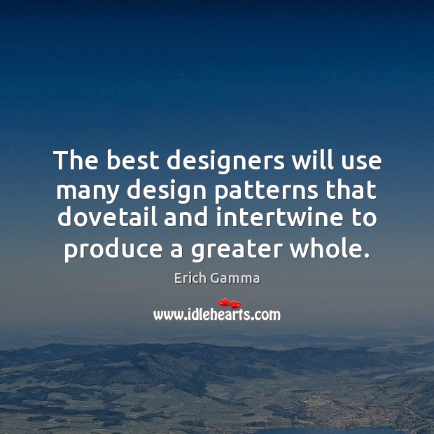 The best designers will use many design patterns that dovetail and intertwine Erich Gamma Picture Quote