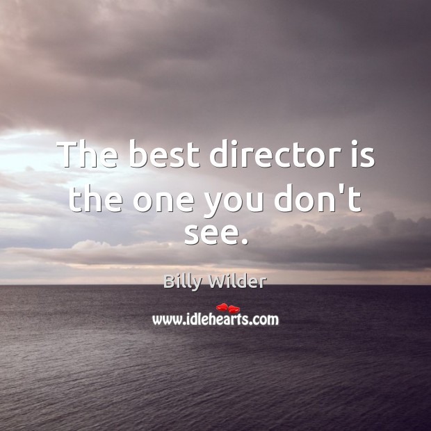 The best director is the one you don’t see. Billy Wilder Picture Quote