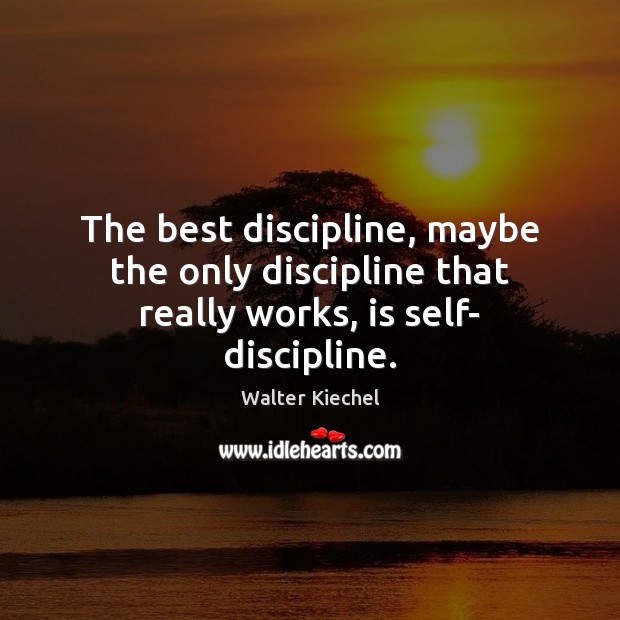 The best discipline, maybe the only discipline that really works, is self- discipline. Walter Kiechel Picture Quote