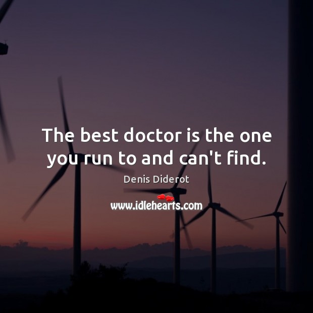 The best doctor is the one you run to and can’t find. Denis Diderot Picture Quote