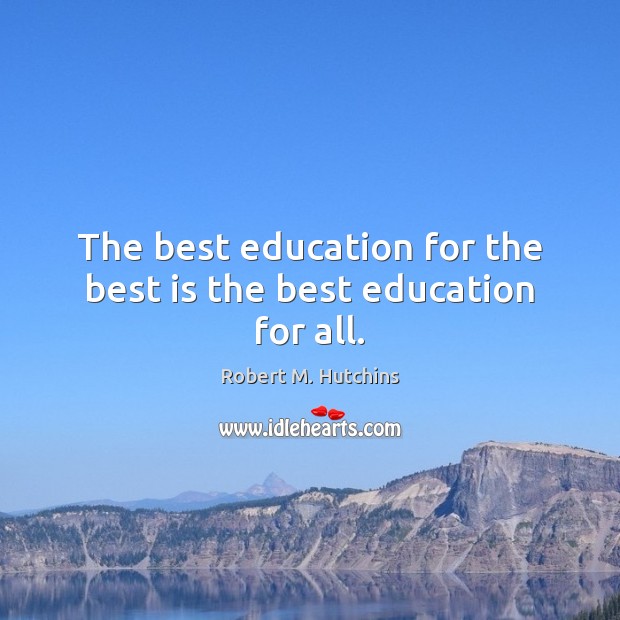 The best education for the best is the best education for all. Robert M. Hutchins Picture Quote