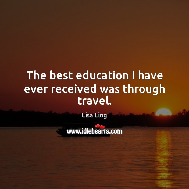 The best education I have ever received was through travel. Lisa Ling Picture Quote