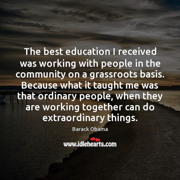 The best education I received was working with people in the community Barack Obama Picture Quote