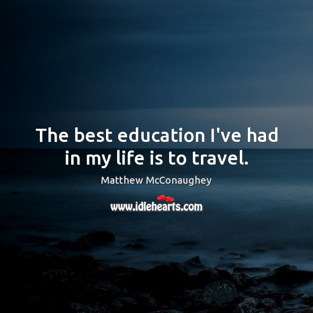 The best education I’ve had in my life is to travel. Matthew McConaughey Picture Quote