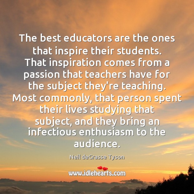 The best educators are the ones that inspire their students. That inspiration Neil deGrasse Tyson Picture Quote
