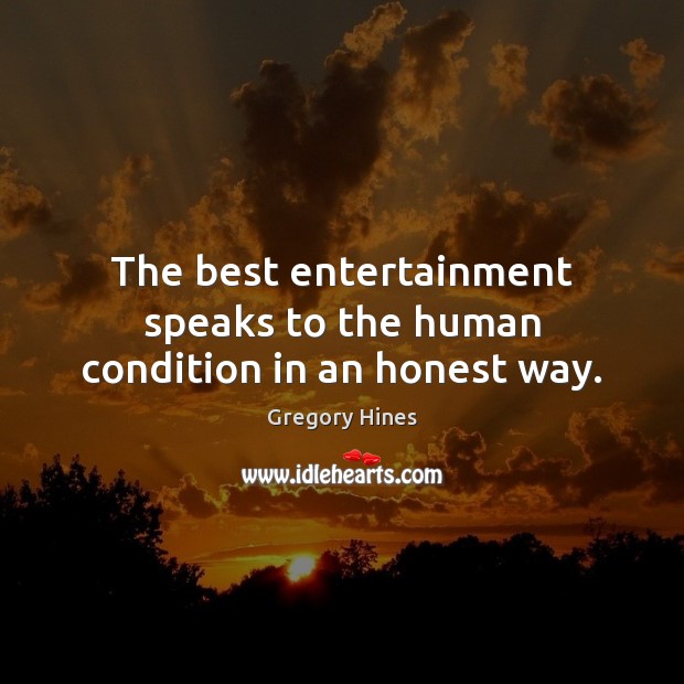 The best entertainment speaks to the human condition in an honest way. Gregory Hines Picture Quote