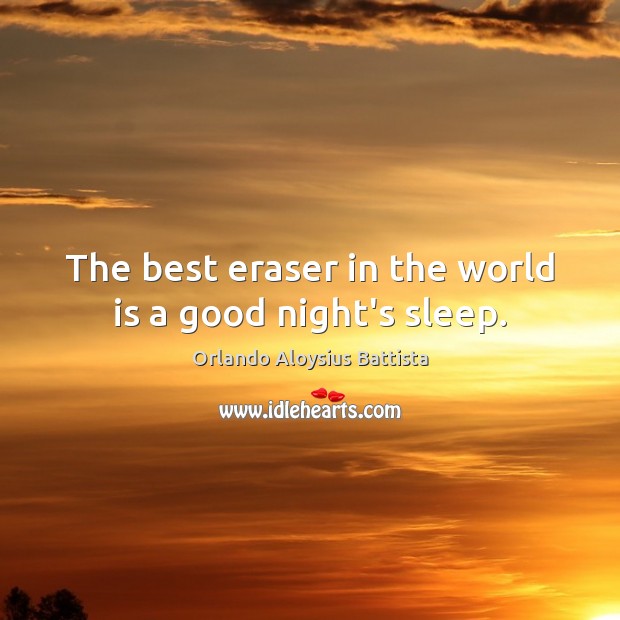 The best eraser in the world is a good night’s sleep. Orlando Aloysius Battista Picture Quote