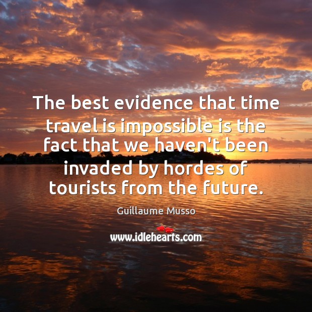 The best evidence that time travel is impossible is the fact that Guillaume Musso Picture Quote