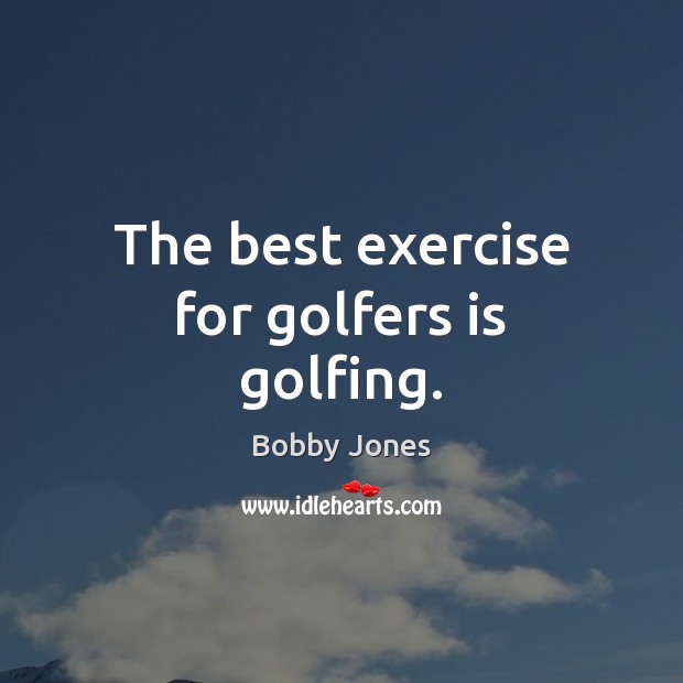 The best exercise for golfers is golfing. Bobby Jones Picture Quote